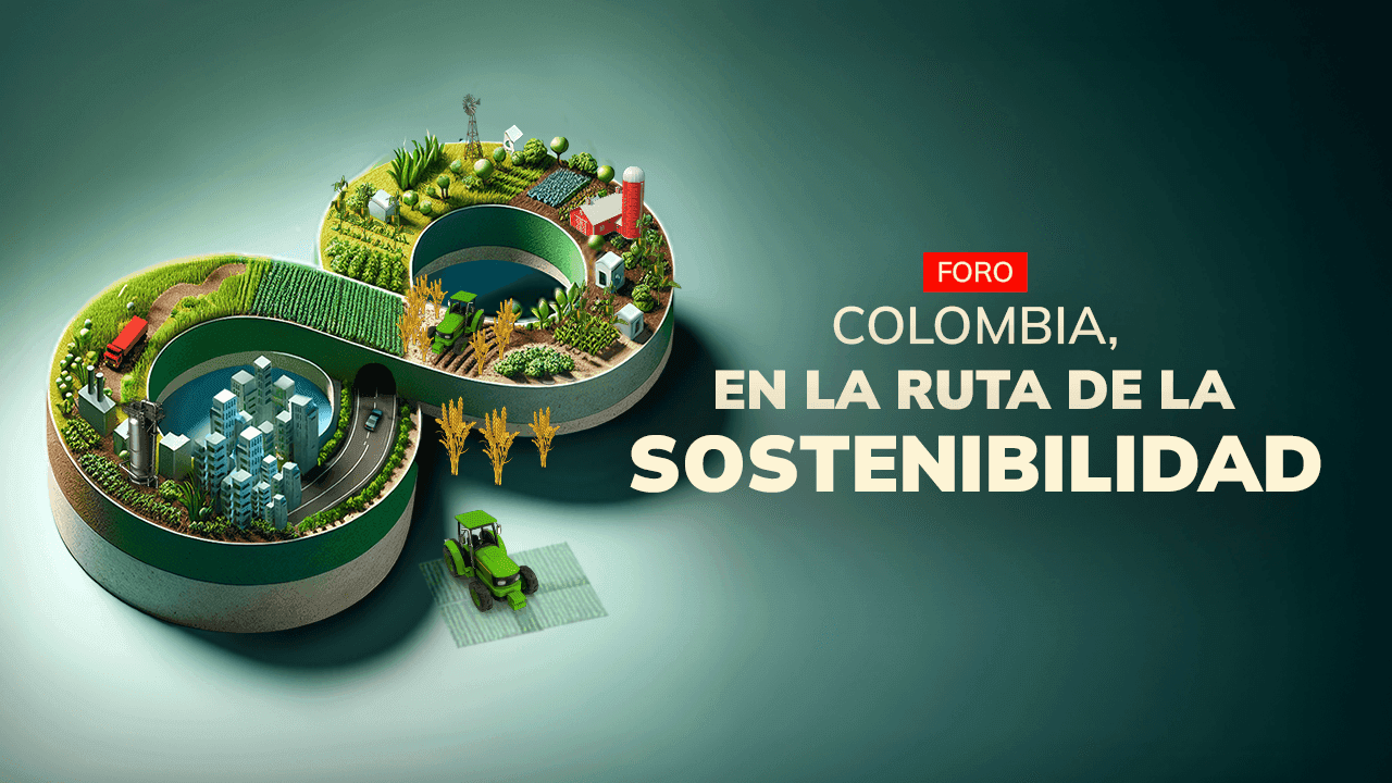 Colombia, en la ruta de la sostenibilidad Colombia, en la ruta de la sostenibilidad